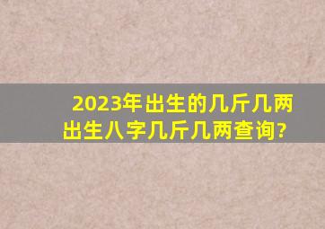 2023年出生的几斤几两 出生八字几斤几两查询?