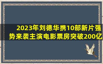 2023年刘德华携10部新片强势来袭,主演电影票房突破200亿指日可待