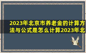 2023年北京市养老金的计算方法与公式是怎么计算(2023年北京养老金...