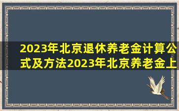 2023年北京退休养老金计算公式及方法(2023年北京养老金上调细则...