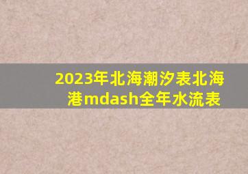 2023年北海潮汐表(北海港)—全年水流表 