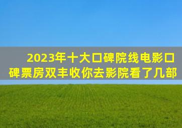 2023年十大口碑院线电影,口碑票房双丰收,你去影院看了几部