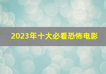 2023年十大必看恐怖电影 