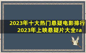 2023年十大热门悬疑电影排行 2023年上映悬疑片大全→MAIGOO生活榜