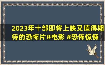 2023年十部即将上映又值得期待的恐怖片。#电影 #恐怖惊悚 