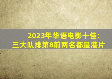 2023年华语电影十佳:《三大队》排第8前两名都是港片