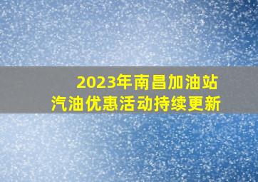 2023年南昌加油站汽油优惠活动(持续更新)