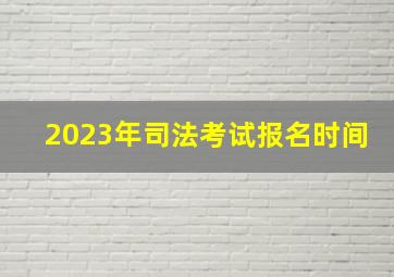 2023年司法考试报名时间(