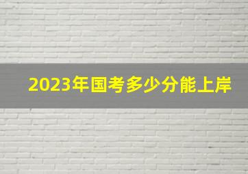 2023年国考多少分能上岸