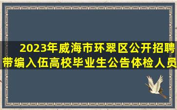 2023年威海市环翠区公开招聘带编入伍高校毕业生公告体检人员