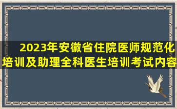 2023年安徽省住院医师规范化培训及助理全科医生培训考试内容及安排 