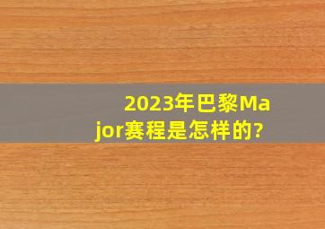 2023年巴黎Major赛程是怎样的?