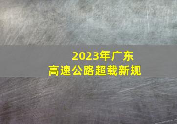 2023年广东高速公路超载新规