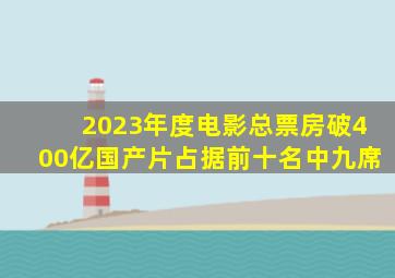 2023年度电影总票房破400亿,国产片占据前十名中九席