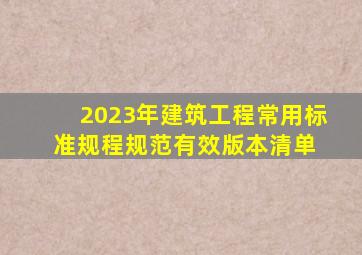 2023年建筑工程常用标准、规程、规范有效版本清单 