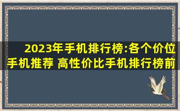 2023年手机排行榜:各个价位手机推荐 高性价比手机排行榜前十名 高...