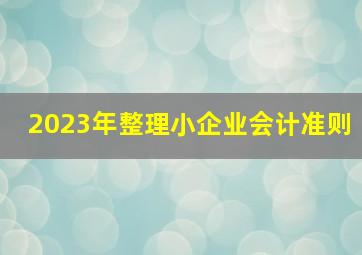 2023年整理小企业会计准则