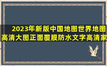 2023年新版中国地图世界地图高清大图,正面覆膜防水,文字高清,家庭...