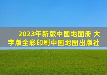 2023年新版中国地图册 大字版全彩印刷  中国地图出版社 