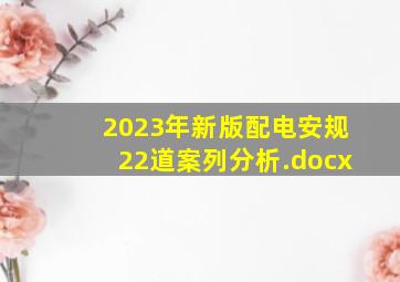2023年新版配电安规22道案列分析.docx
