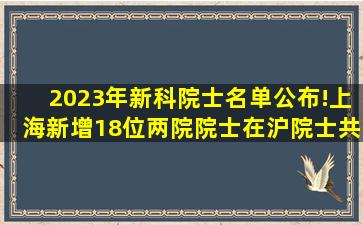 2023年新科院士名单公布!上海新增18位两院院士,在沪院士共187人