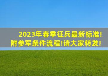 2023年春季征兵最新标准!附参军条件流程!请大家转发!