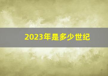 2023年是多少世纪