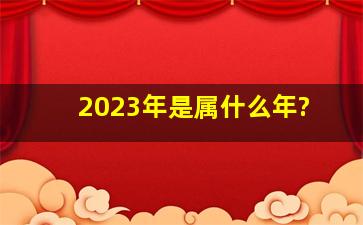 2023年是属什么年?