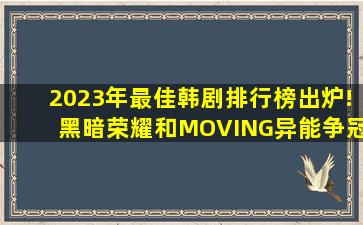 2023年最佳韩剧排行榜出炉!《黑暗荣耀》和《MOVING异能》争冠!