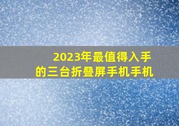 2023年最值得入手的三台折叠屏手机手机