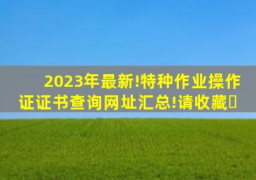 2023年最新!特种作业操作证证书查询网址汇总!(请收藏)​