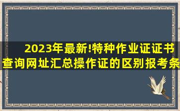 2023年最新!特种作业证证书查询网址汇总、操作证的区别、报考条件(请...