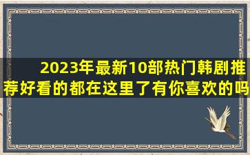 2023年最新10部热门韩剧推荐,好看的都在这里了,有你喜欢的吗