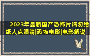 2023年最新国产恐怖片,请勿给纸人点眼睛|恐怖电影|电影解说|悬疑电 ...