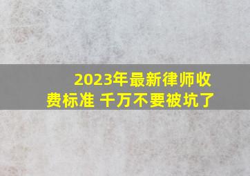 2023年最新律师收费标准 千万不要被坑了