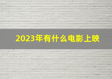 2023年有什么电影上映 