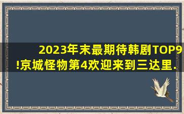 2023年末「最期待韩剧」TOP9!《京城怪物》第4,《欢迎来到三达里...