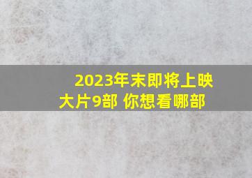 2023年末即将上映大片9部 你想看哪部 