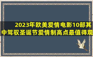 2023年欧美爱情电影10部,其中驾驭圣诞节、爱情制高点最值得观看