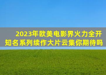 2023年欧美电影界火力全开,知名系列续作大片云集,你期待吗