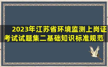2023年江苏省环境监测上岗证考试试题集二基础知识标准规范 