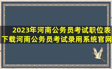 2023年河南公务员考试职位表下载(河南公务员考试录用系统官网)