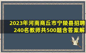 2023年河南商丘市宁陵县招聘240名教师(共500题含答案解析)笔试...