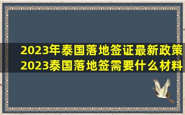 2023年泰国落地签证最新政策2023泰国落地签需要什么材料