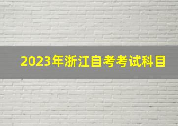 2023年浙江自考考试科目