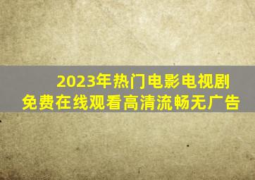 2023年热门电影电视剧免费在线观看【高清流畅无广告】