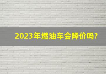 2023年燃油车会降价吗?