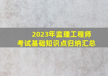 2023年监理工程师考试基础知识点归纳汇总