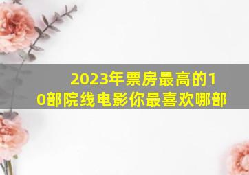 2023年票房最高的10部院线电影,你最喜欢哪部