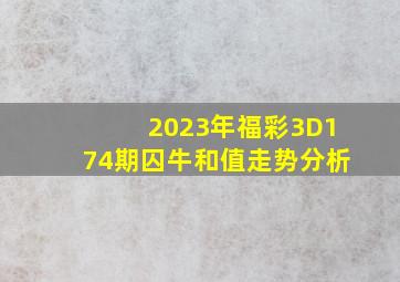 2023年福彩3D174期囚牛和值走势分析